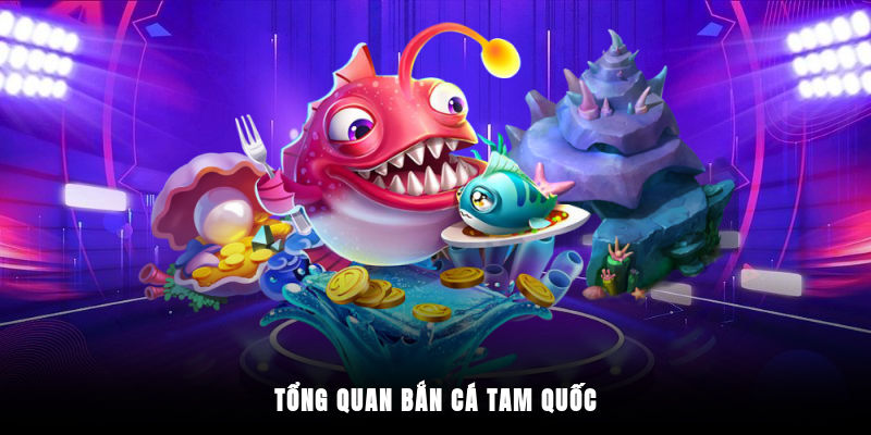 Tổng quan bắn cá Tam Quốc